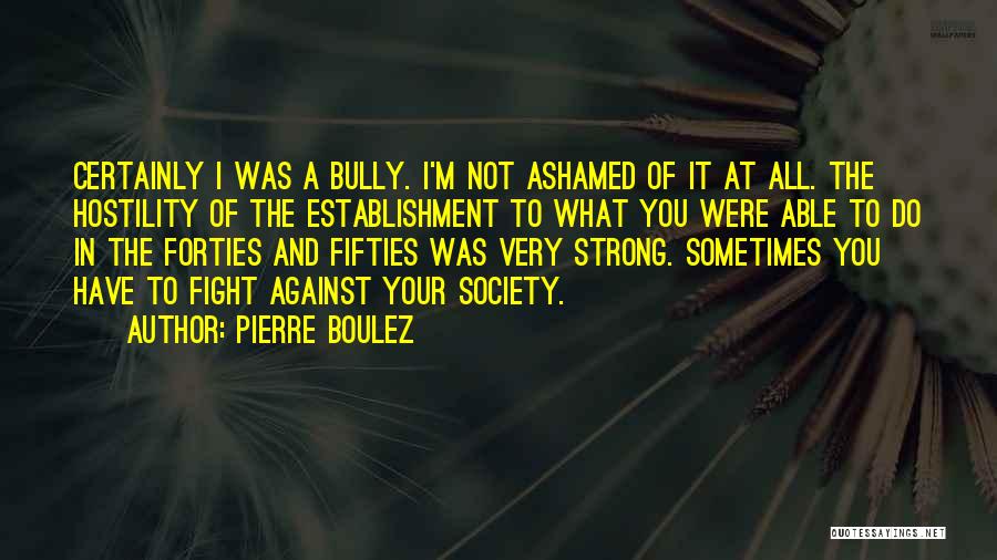 Bully Quotes By Pierre Boulez