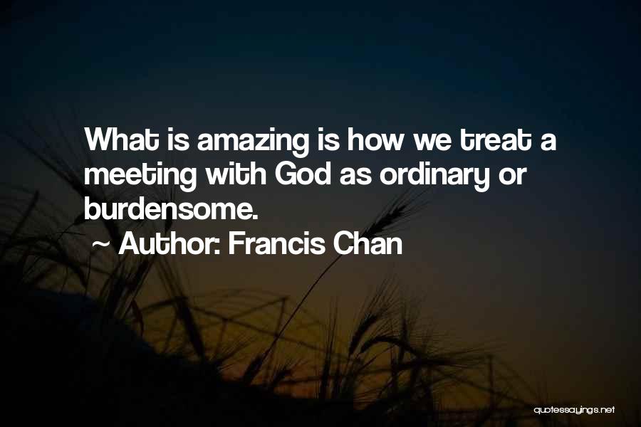 Burdensome Quotes By Francis Chan