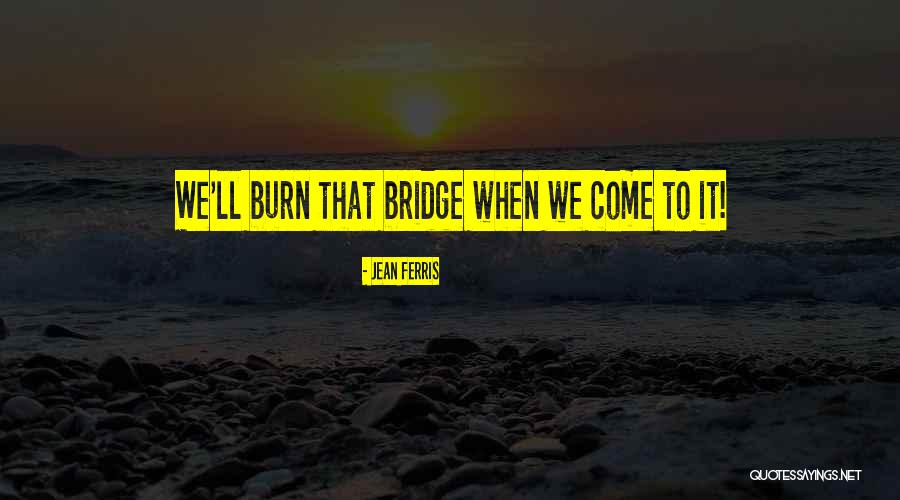 Burn Bridge Quotes By Jean Ferris Burn Bridge Quotes By Jean Ferris