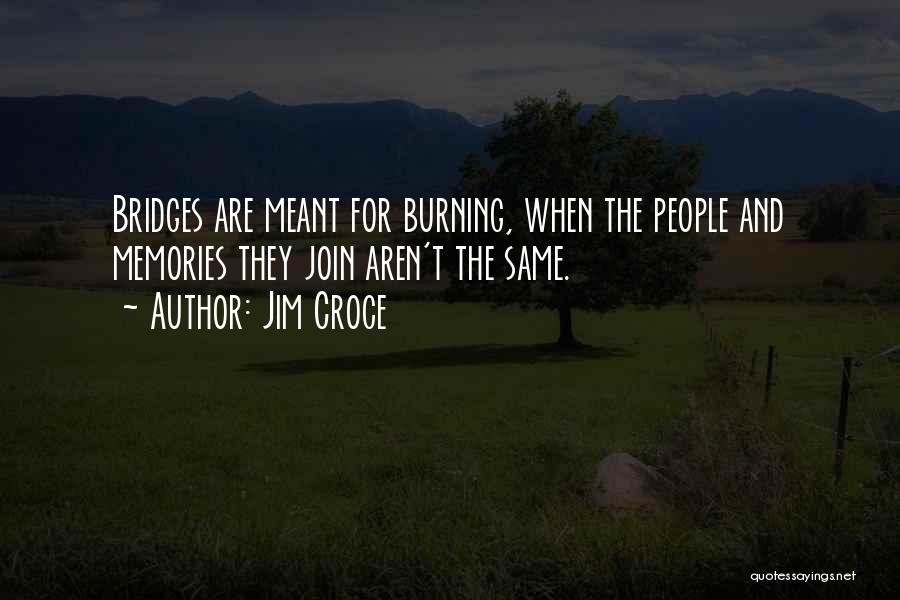 Burning Your Bridges Quotes By Jim Croce