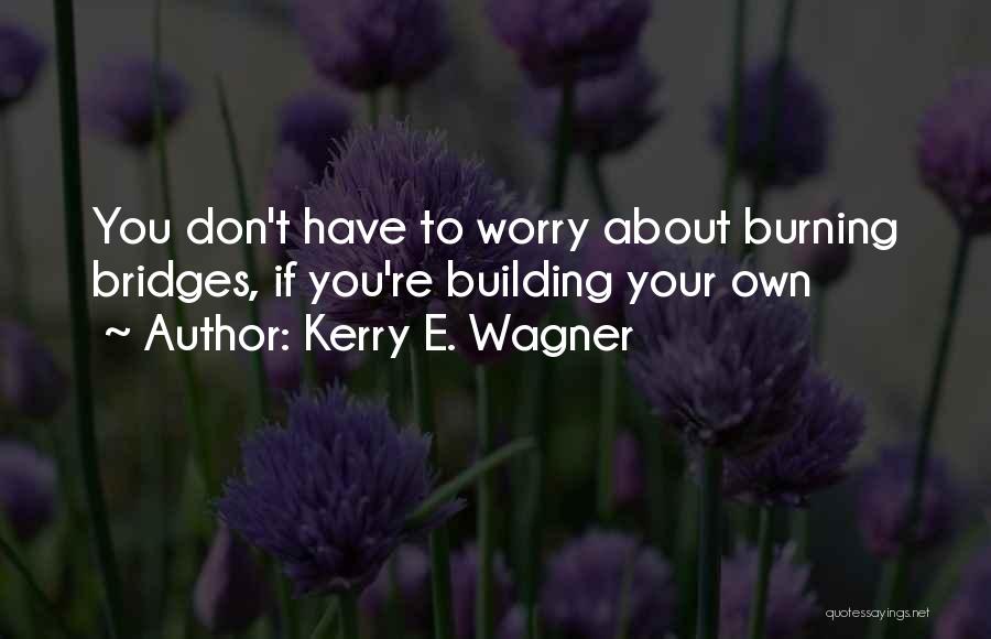 Burning Your Bridges Quotes By Kerry E. Wagner