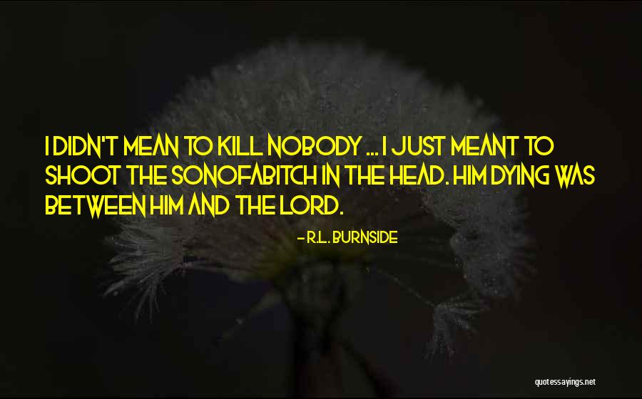 Burnside Quotes By R.L. Burnside Burnside Quotes By R.L. Burnside