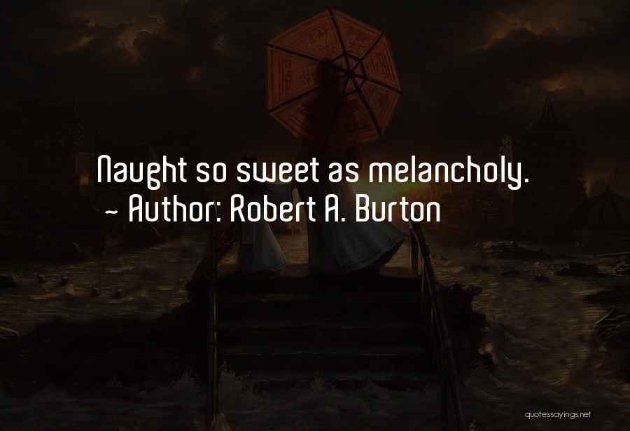 Burton Melancholy Quotes By Robert A. Burton