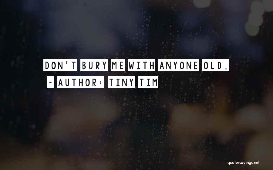 Bury Me Quotes By Tiny Tim