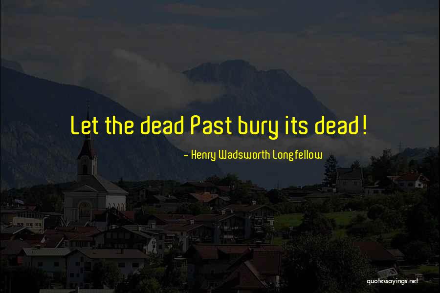 Bury Our Dead Quotes By Henry Wadsworth Longfellow Bury Our Dead Quotes By Henry Wadsworth Longfellow