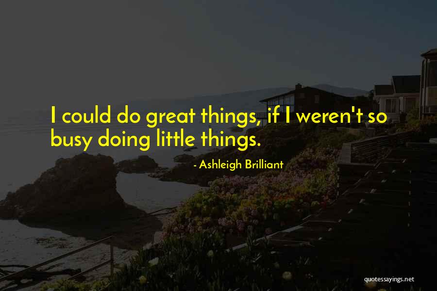 Busy Doing Things Quotes By Ashleigh Brilliant Busy Doing Things Quotes By Ashleigh Brilliant