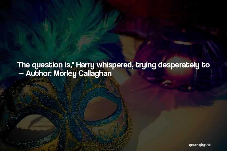 Callaghan Quotes By Morley Callaghan