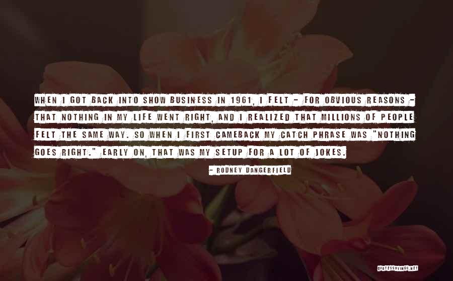 Came Into Life Quotes By Rodney Dangerfield Came Into Life Quotes By Rodney Dangerfield