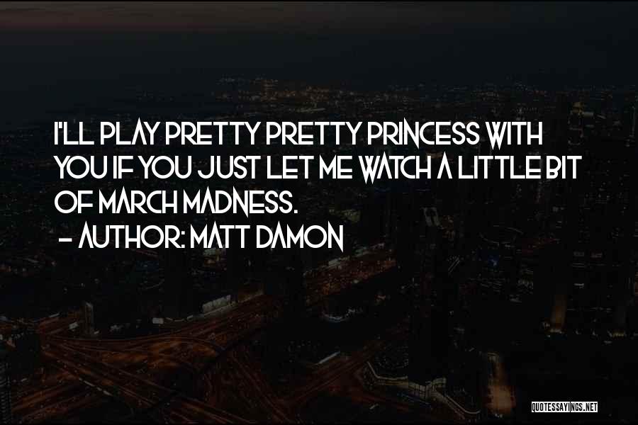 Can I Be Your Princess Quotes By Matt Damon