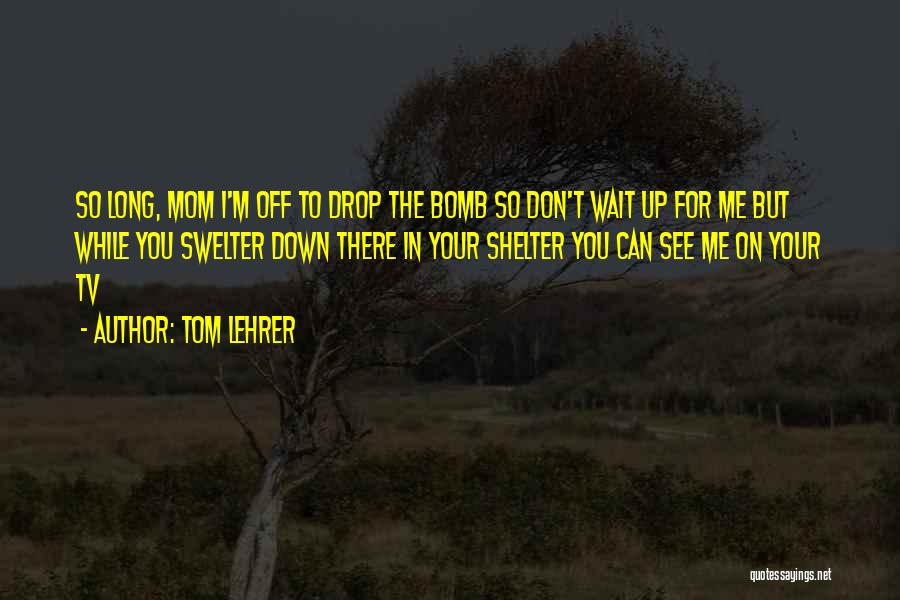 Can Wait To See You Quotes By Tom Lehrer