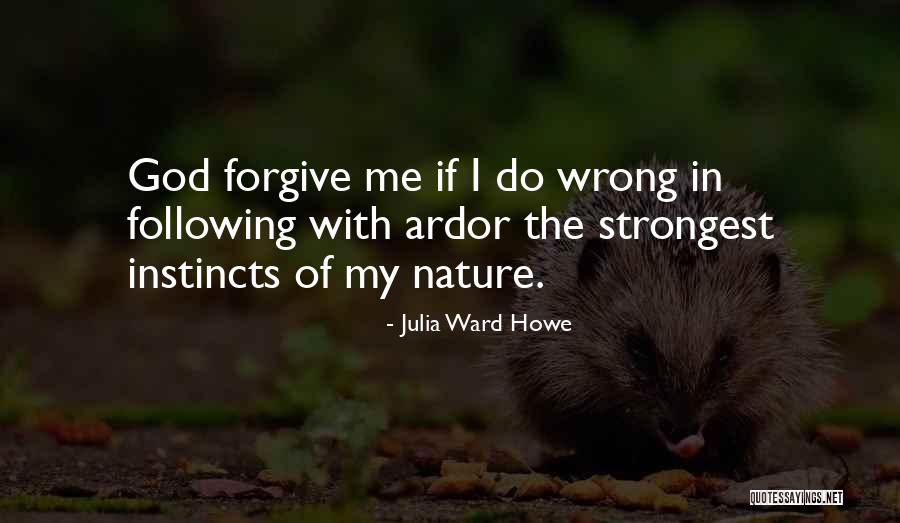 Can You Please Forgive Me Quotes By Julia Ward Howe