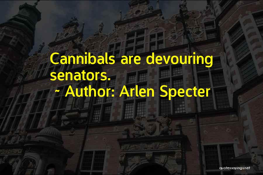 Cannibals All Quotes By Arlen Specter