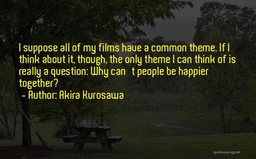Can't Be Happier Quotes By Akira Kurosawa