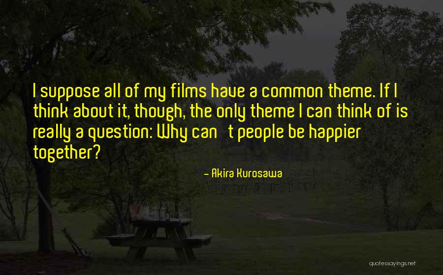 Can't Be Happier Quotes By Akira Kurosawa