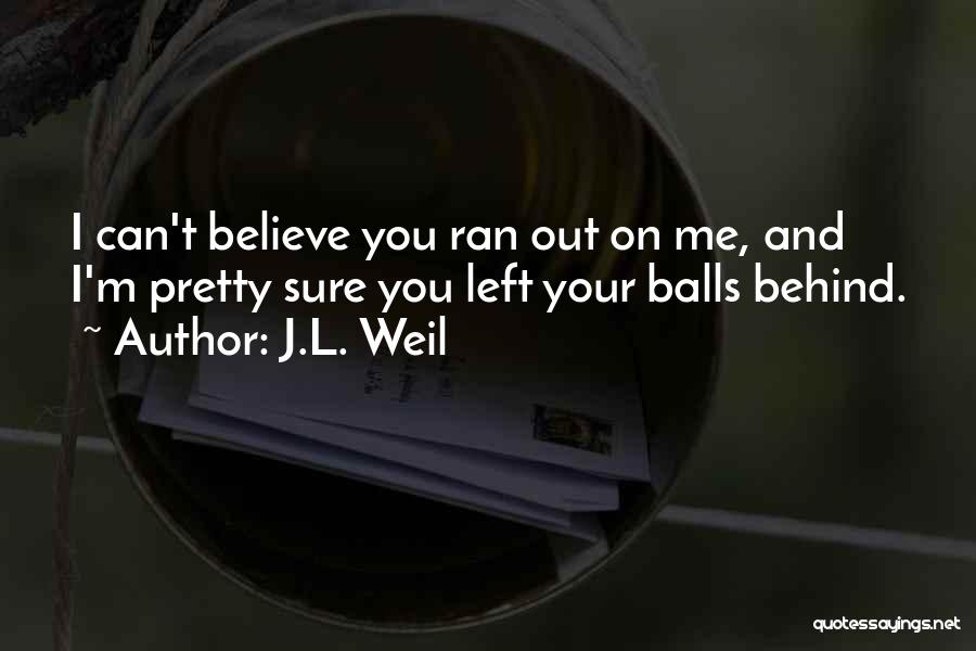 Can't Believe You Left Me Quotes By J.L. Weil