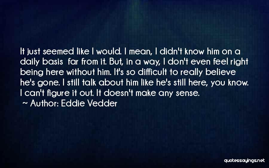 Can't Believe You're Gone Quotes By Eddie Vedder