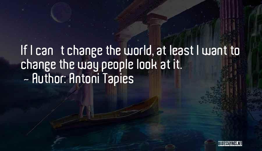 Can't Change The World Quotes By Antoni Tapies