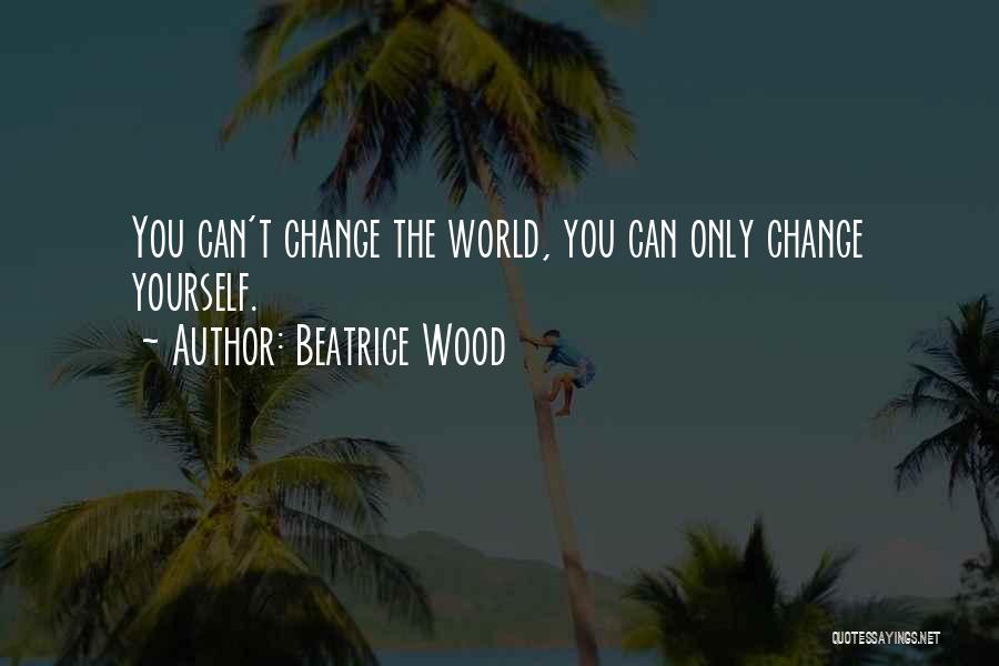Can't Change The World Quotes By Beatrice Wood
