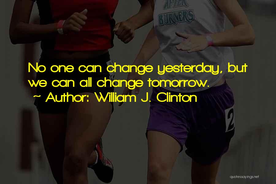 Can't Change Yesterday Quotes By William J. Clinton