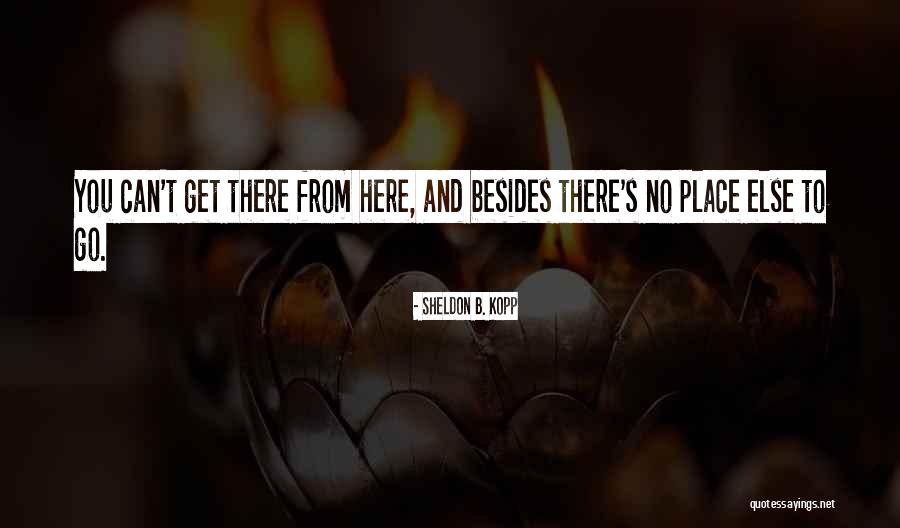Can't Get There From Here Quotes By Sheldon B. Kopp Can't Get There From Here Quotes By Sheldon B. Kopp