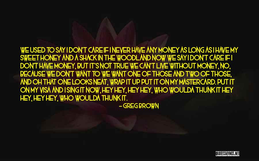 Can't Live Without Money Quotes By Greg Brown Can't Live Without Money Quotes By Greg Brown