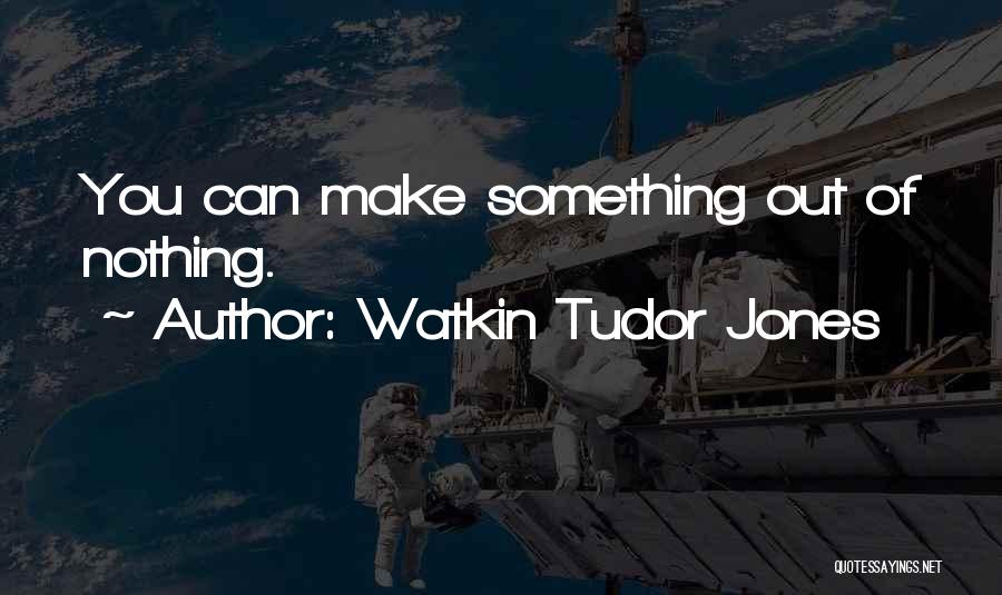 Can't Make Something Out Of Nothing Quotes By Watkin Tudor Jones