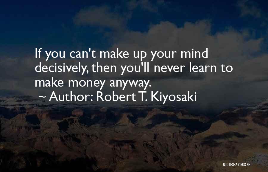 Can't Make Up Your Mind Quotes By Robert T. Kiyosaki