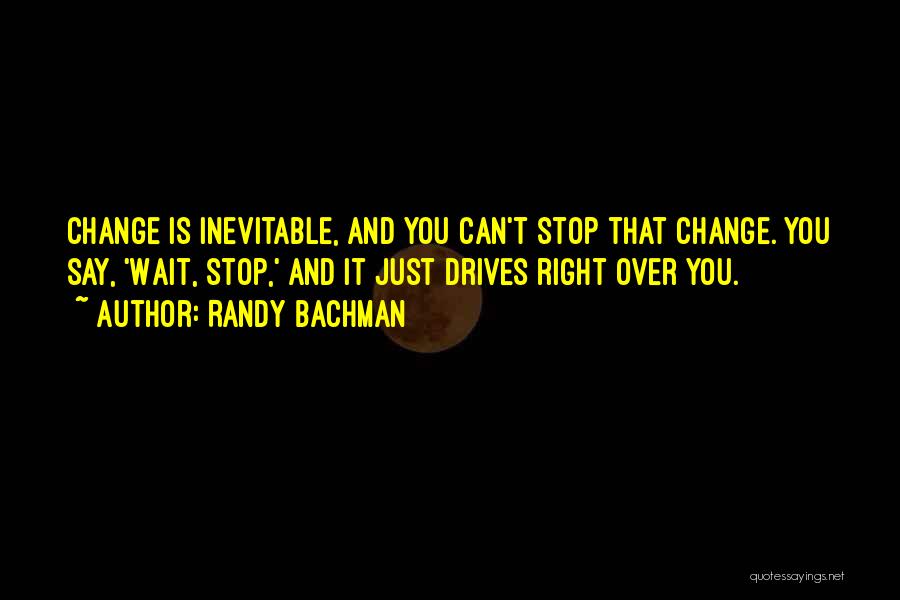 Can't Stop The Inevitable Quotes By Randy Bachman