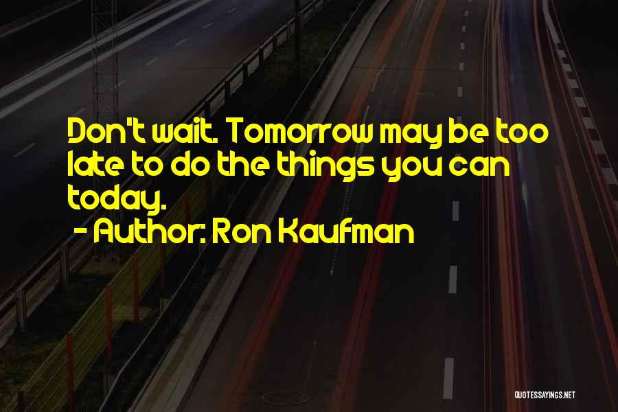 Can't Wait Until Tomorrow Quotes By Ron Kaufman