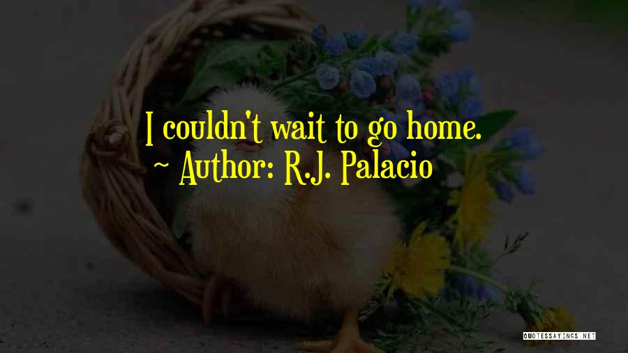 Can't Wait You Come Home Quotes By R.J. Palacio