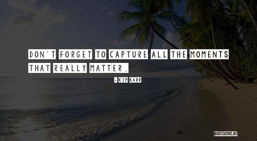 Capture Moments Quotes By Kim Karr Capture Moments Quotes By Kim Karr