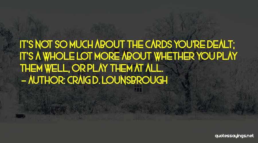 Cards You're Dealt Quotes By Craig D. Lounsbrough