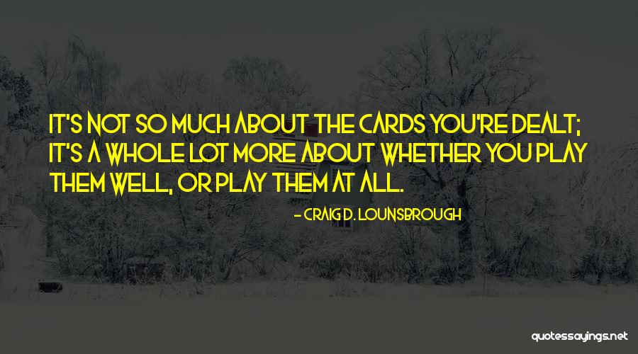 Cards You're Dealt Quotes By Craig D. Lounsbrough