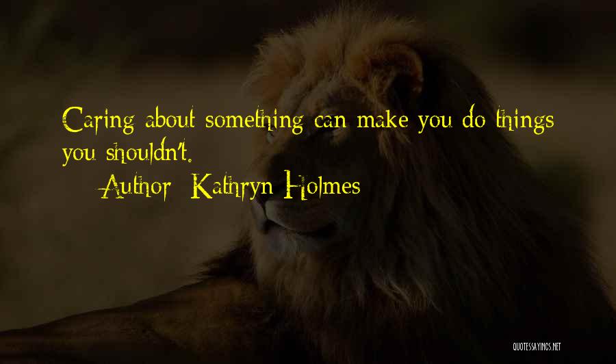 Caring For Someone You Shouldn't Quotes By Kathryn Holmes