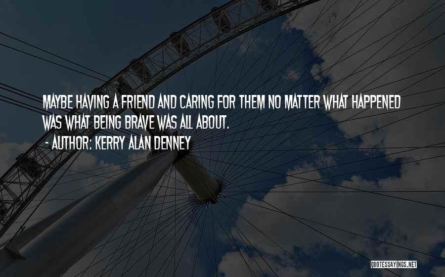 Caring Too Much For A Friend Quotes By Kerry Alan Denney