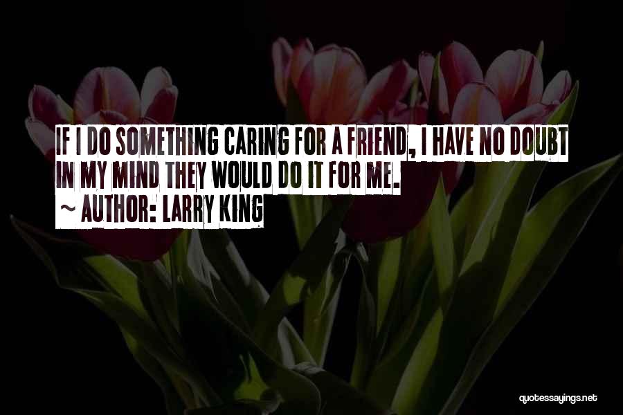 Caring Too Much For A Friend Quotes By Larry King