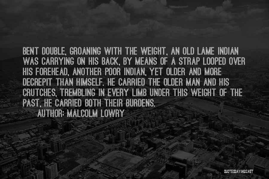 Carrying Burdens Quotes By Malcolm Lowry