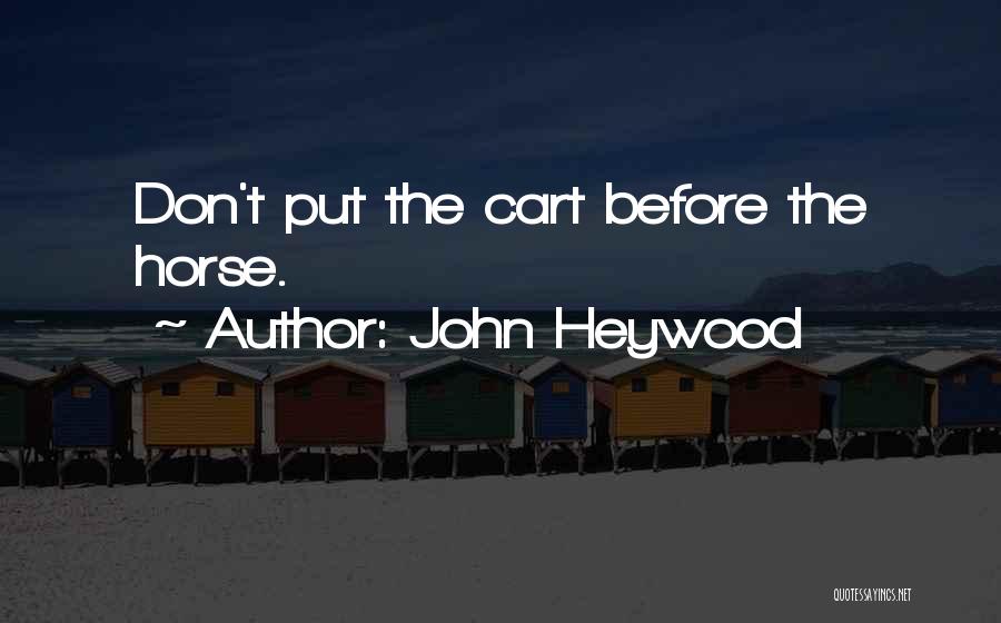 Cart Before Horse Quotes By John Heywood