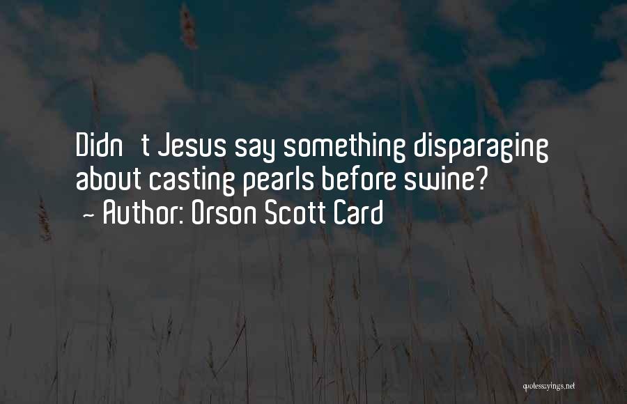 Casting Pearls Before Swine Quotes By Orson Scott Card