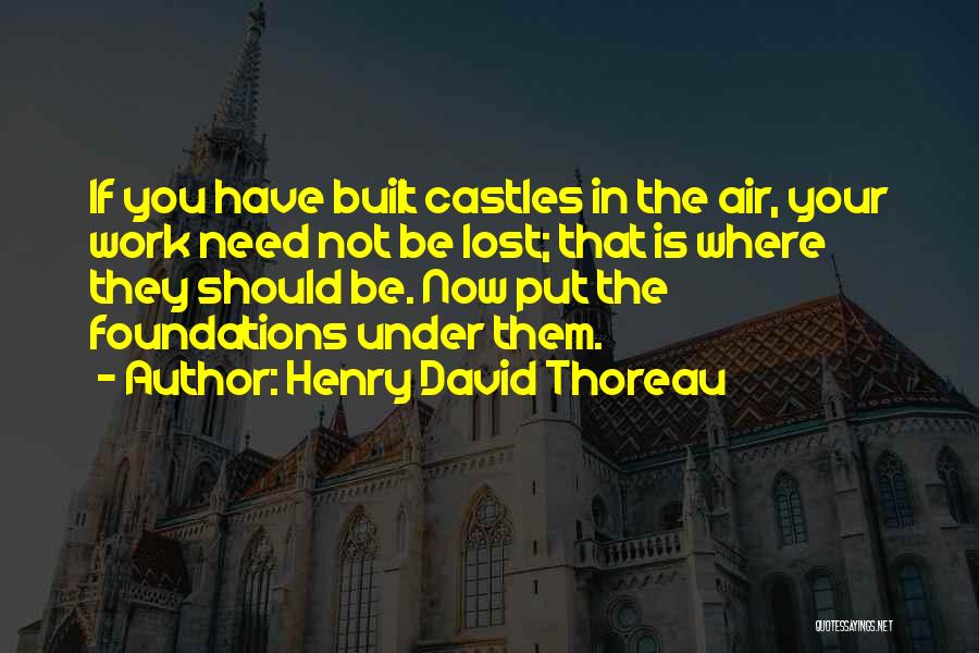 Castles Foundations Quotes By Henry David Thoreau