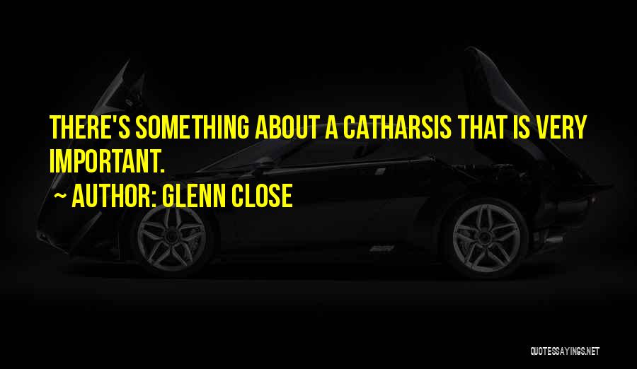 Catharsis Quotes By Glenn Close