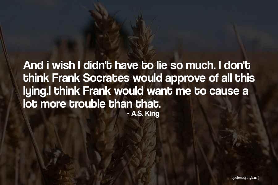 Cause Trouble Quotes By A.S. King Cause Trouble Quotes By A.S. King