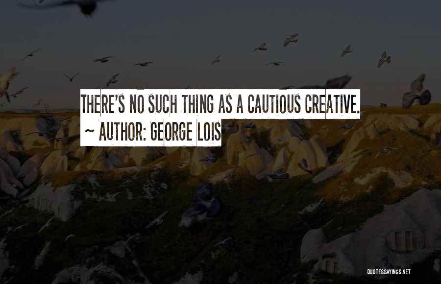 Cautious Quotes By George Lois