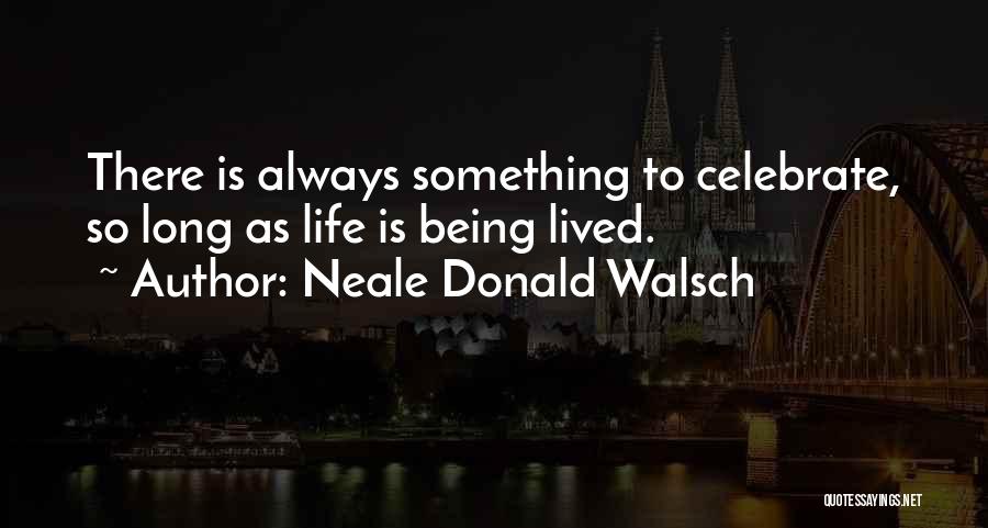 Celebrate Life Quotes By Neale Donald Walsch