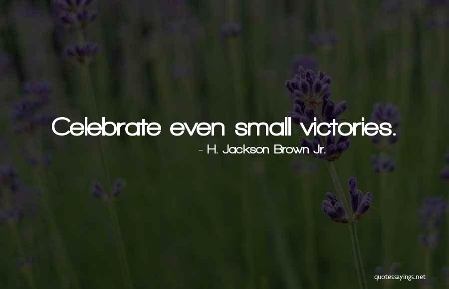 Celebrate Small Victories Quotes By H. Jackson Brown Jr. Celebrate Small Victories Quotes By H. Jackson Brown Jr.