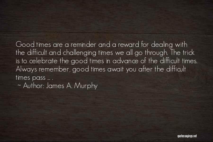 Celebrate The Good Times Quotes By James A. Murphy