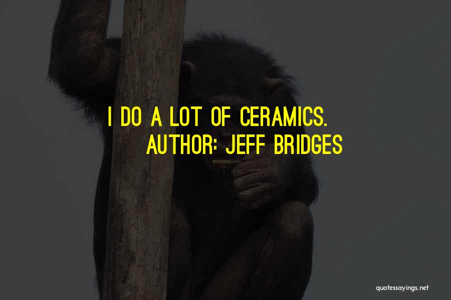 Ceramics Quotes By Jeff Bridges