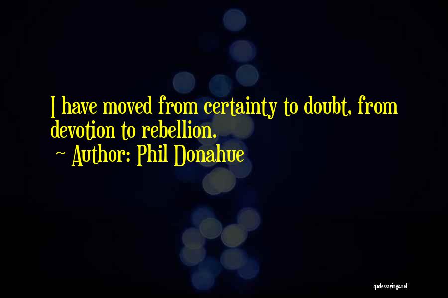 Certainty Quotes By Phil Donahue