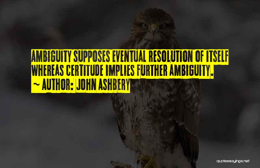 Certitude Quotes By John Ashbery