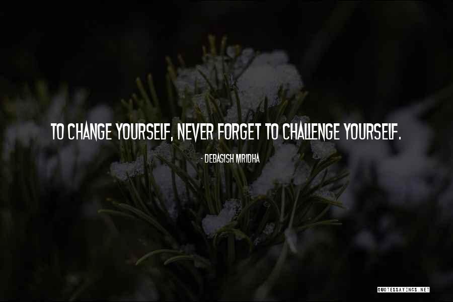 Challenge It And It Will Change Quotes By Debasish Mridha Challenge It And It Will Change Quotes By Debasish Mridha